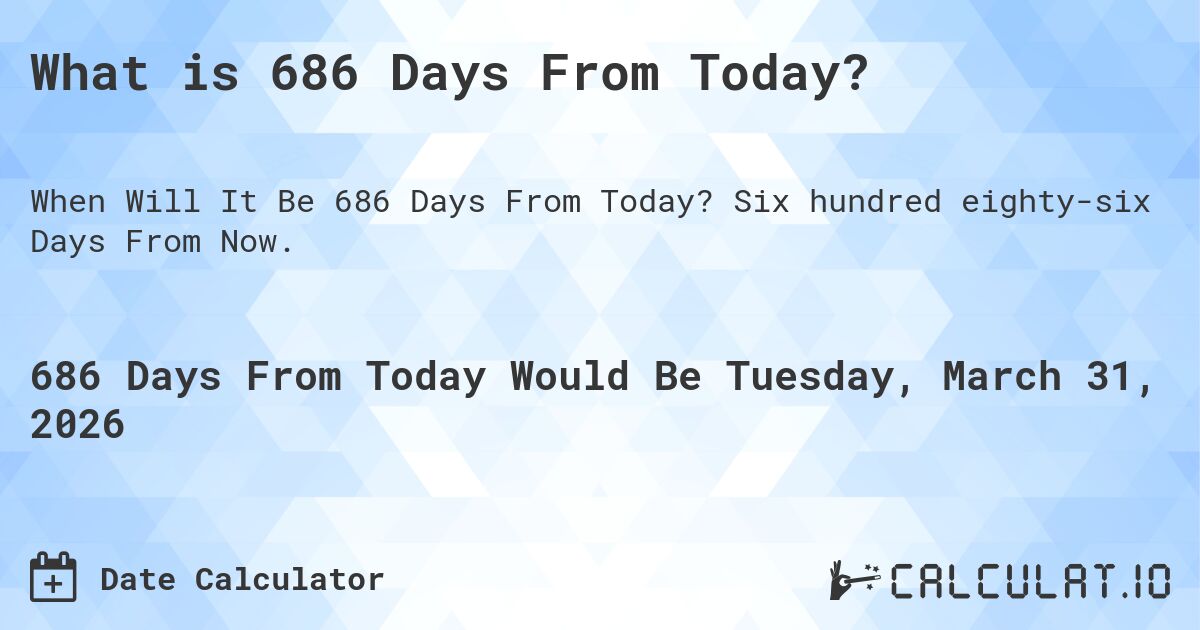 What is 686 Days From Today?. Six hundred eighty-six Days From Now.