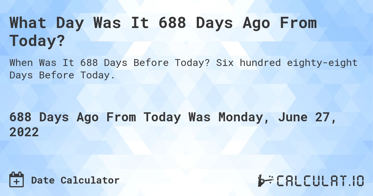 What Day Was It 688 Days Ago From Today?. Six hundred eighty-eight Days Before Today.