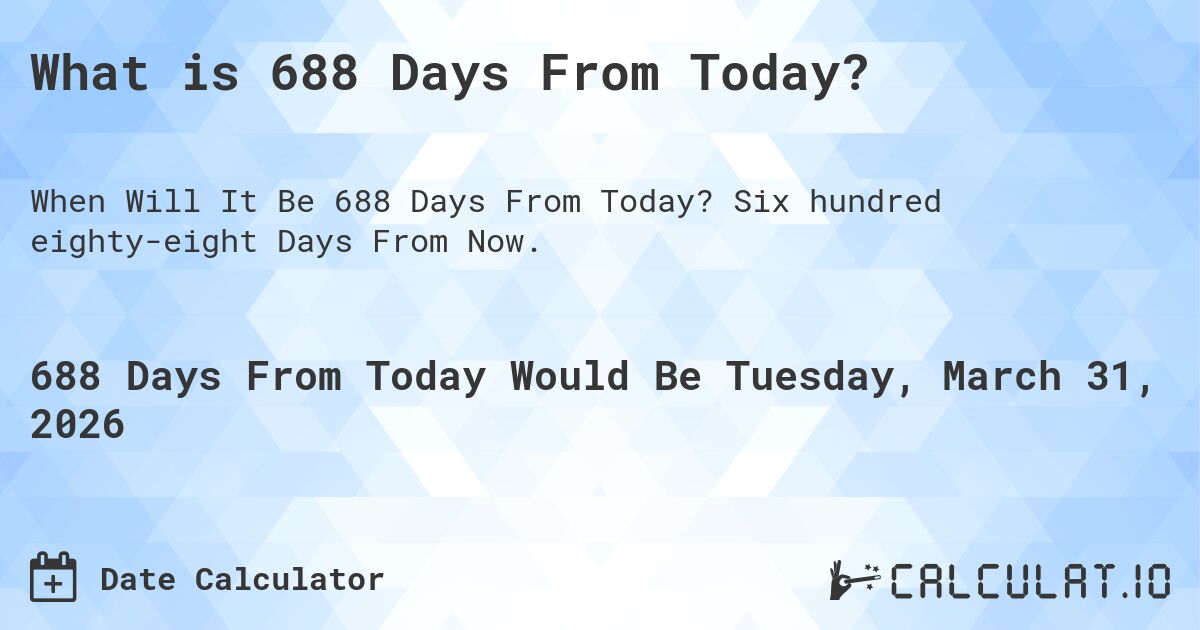 What is 688 Days From Today?. Six hundred eighty-eight Days From Now.
