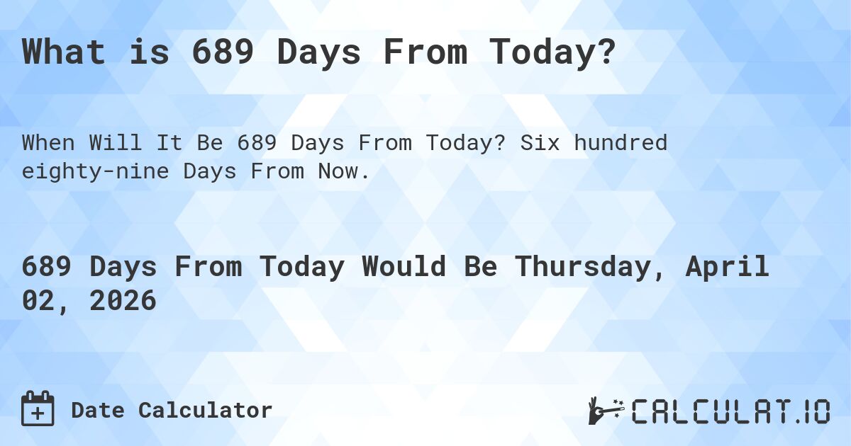 What is 689 Days From Today?. Six hundred eighty-nine Days From Now.