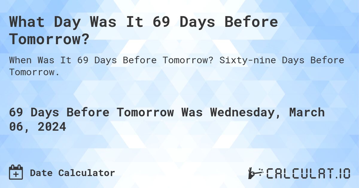 What Day Was It 69 Days Before Tomorrow?. Sixty-nine Days Before Tomorrow.