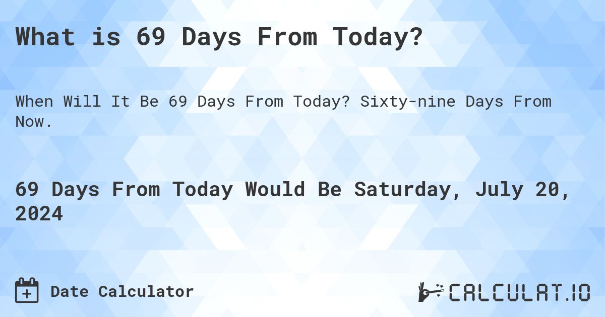 What is 69 Days From Today?. Sixty-nine Days From Now.