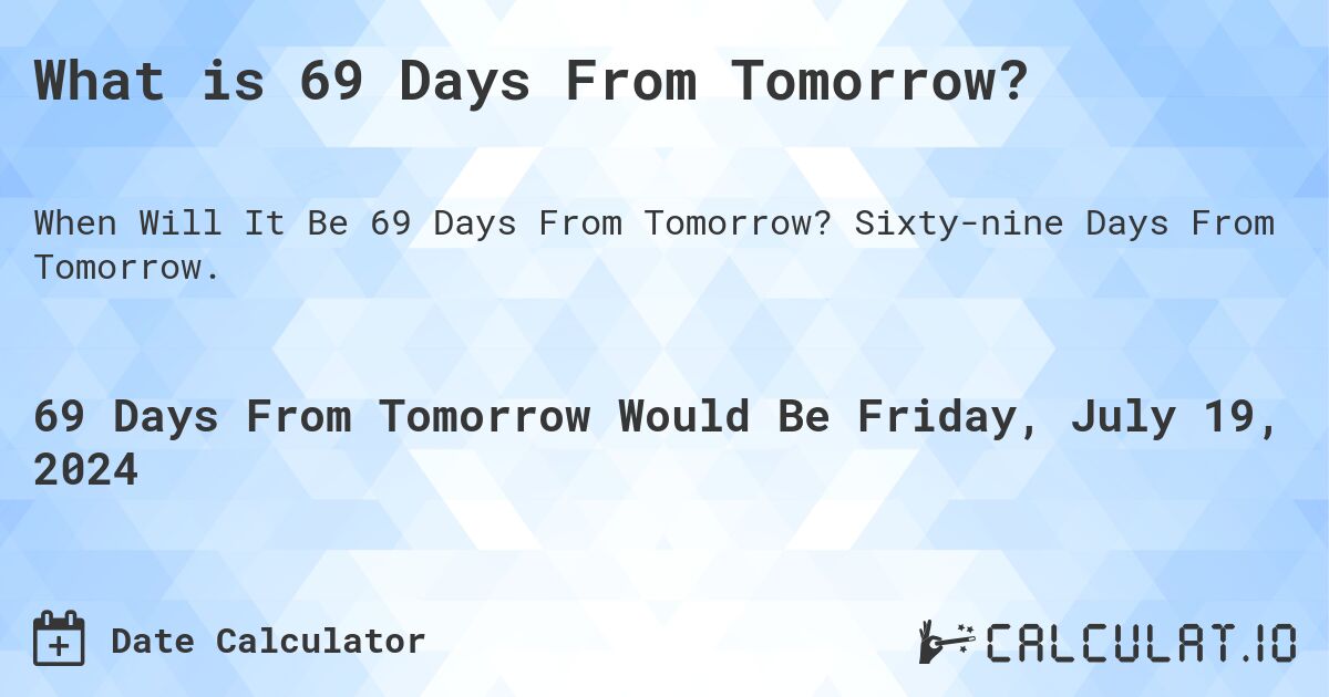 What is 69 Days From Tomorrow?. Sixty-nine Days From Tomorrow.