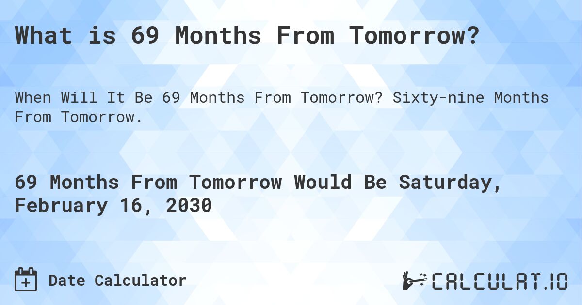 What is 69 Months From Tomorrow?. Sixty-nine Months From Tomorrow.