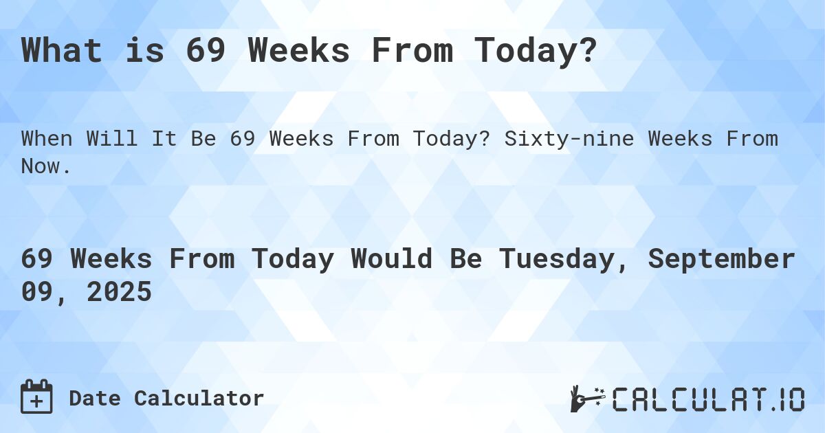 What is 69 Weeks From Today?. Sixty-nine Weeks From Now.