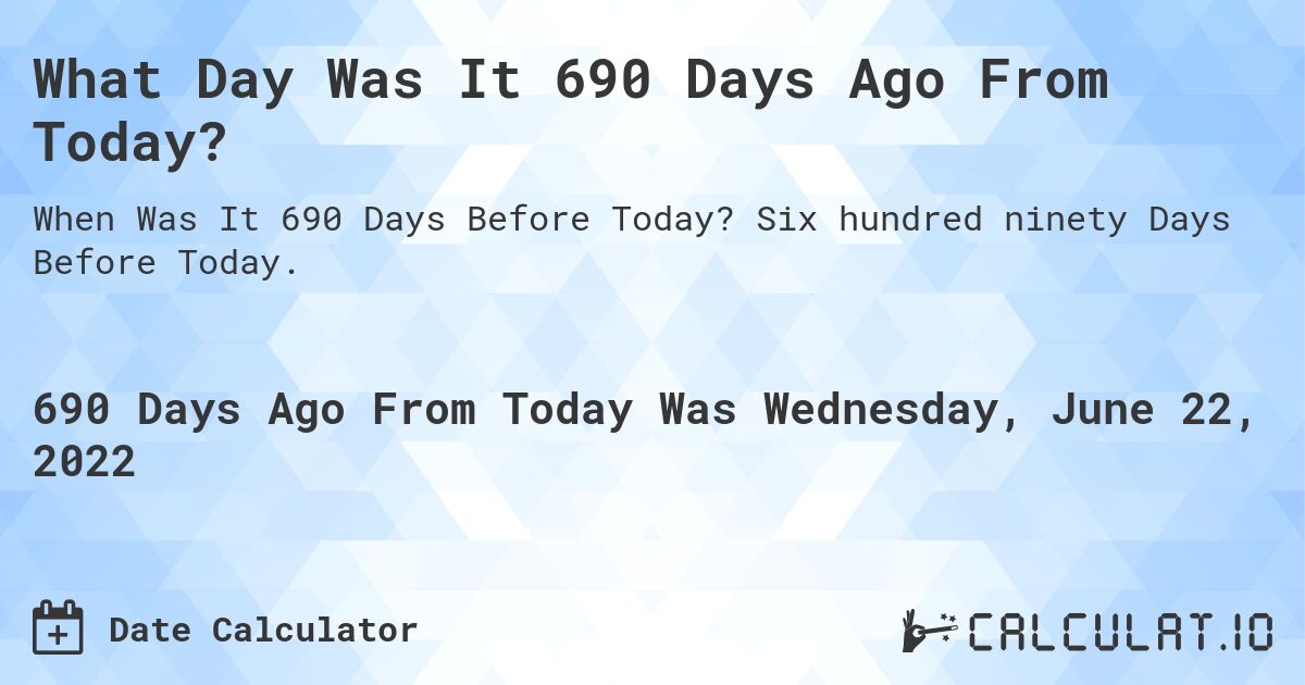 What Day Was It 690 Days Ago From Today?. Six hundred ninety Days Before Today.