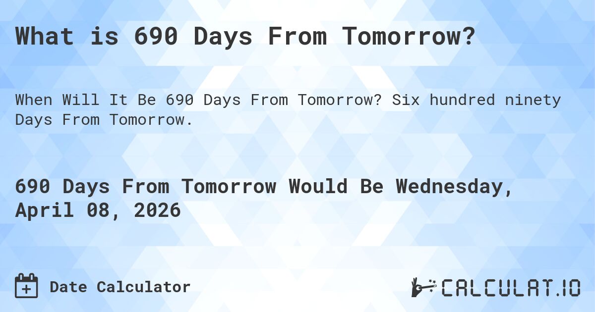 What is 690 Days From Tomorrow?. Six hundred ninety Days From Tomorrow.