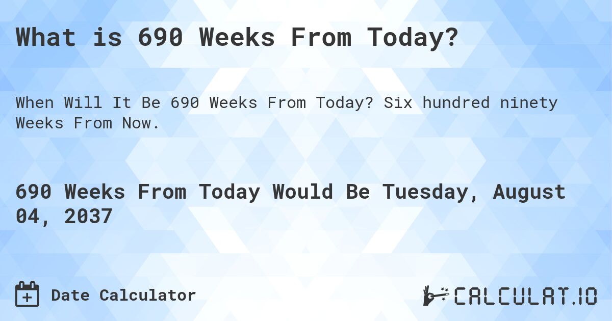 What is 690 Weeks From Today?. Six hundred ninety Weeks From Now.