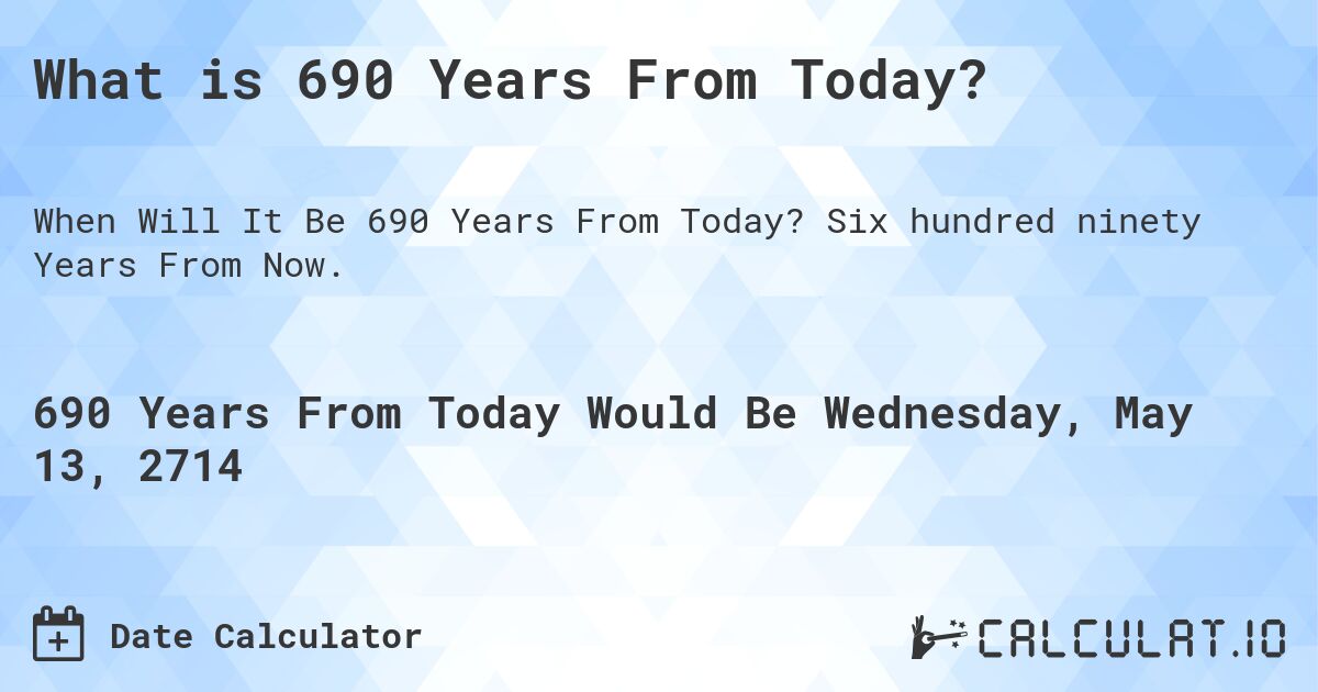 What is 690 Years From Today?. Six hundred ninety Years From Now.