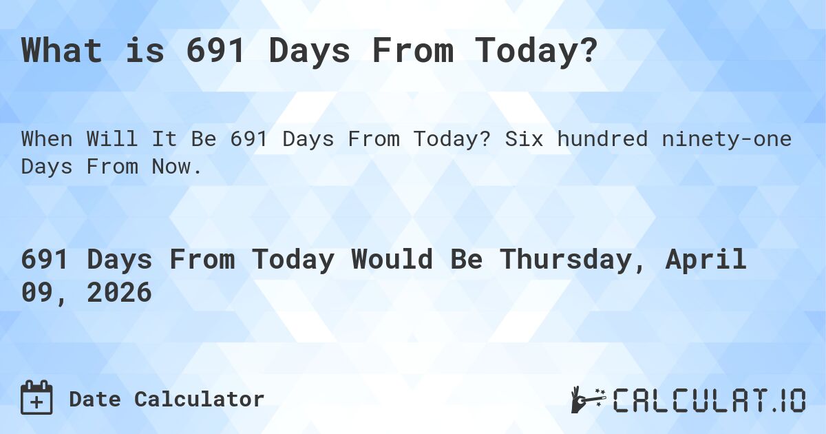 What is 691 Days From Today?. Six hundred ninety-one Days From Now.