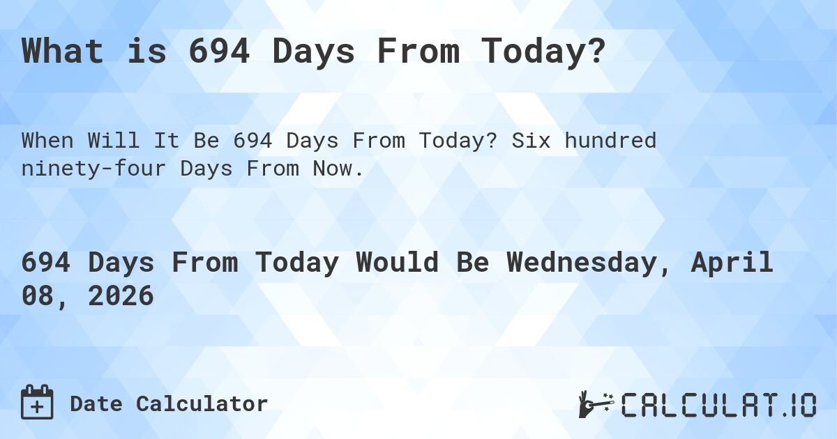 What is 694 Days From Today?. Six hundred ninety-four Days From Now.