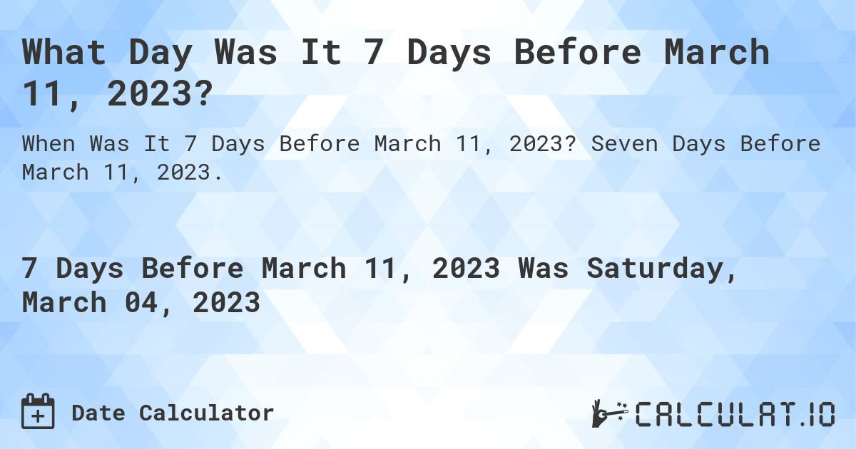 What Day Was It 7 Days Before March 11, 2023?. Seven Days Before March 11, 2023.