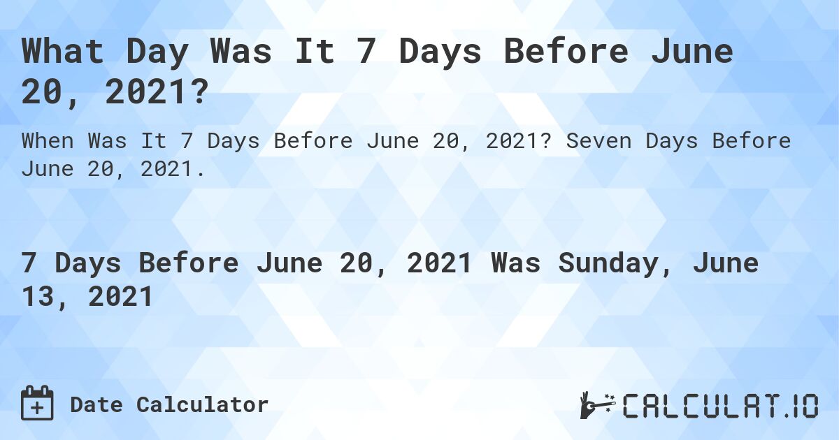 What Day Was It 7 Days Before June 20, 2021?. Seven Days Before June 20, 2021.