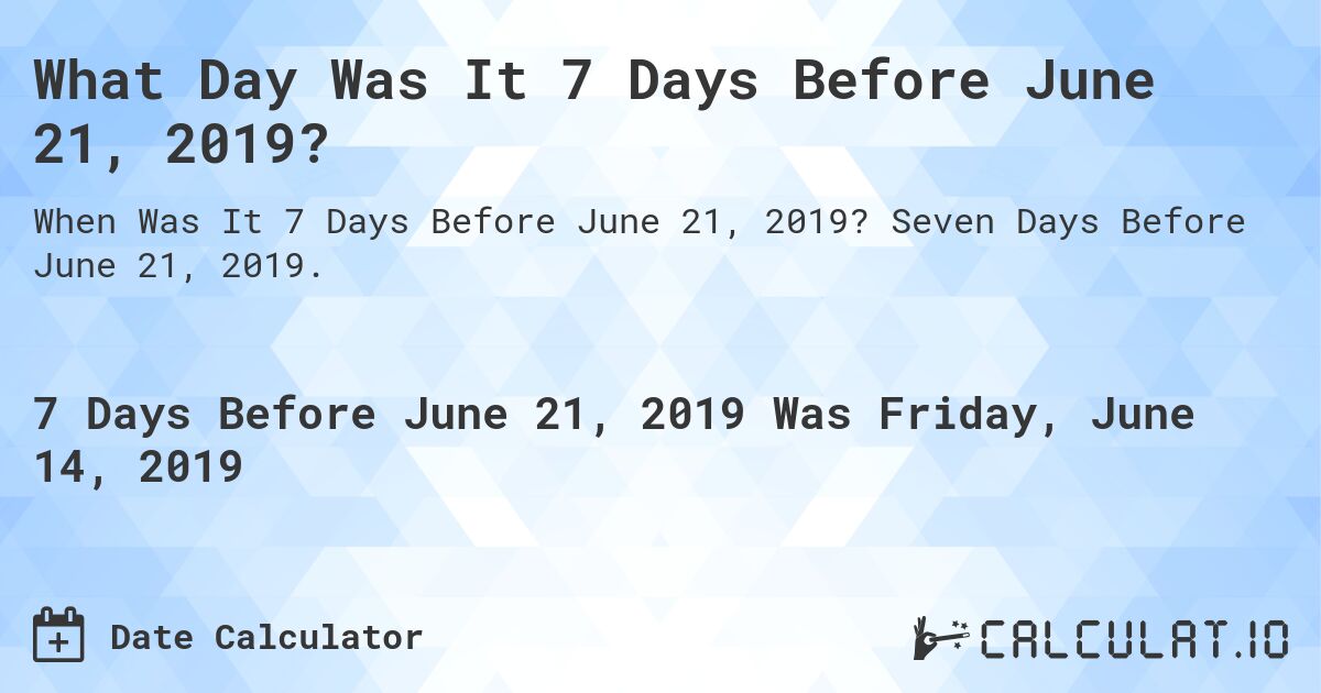 What Day Was It 7 Days Before June 21, 2019?. Seven Days Before June 21, 2019.