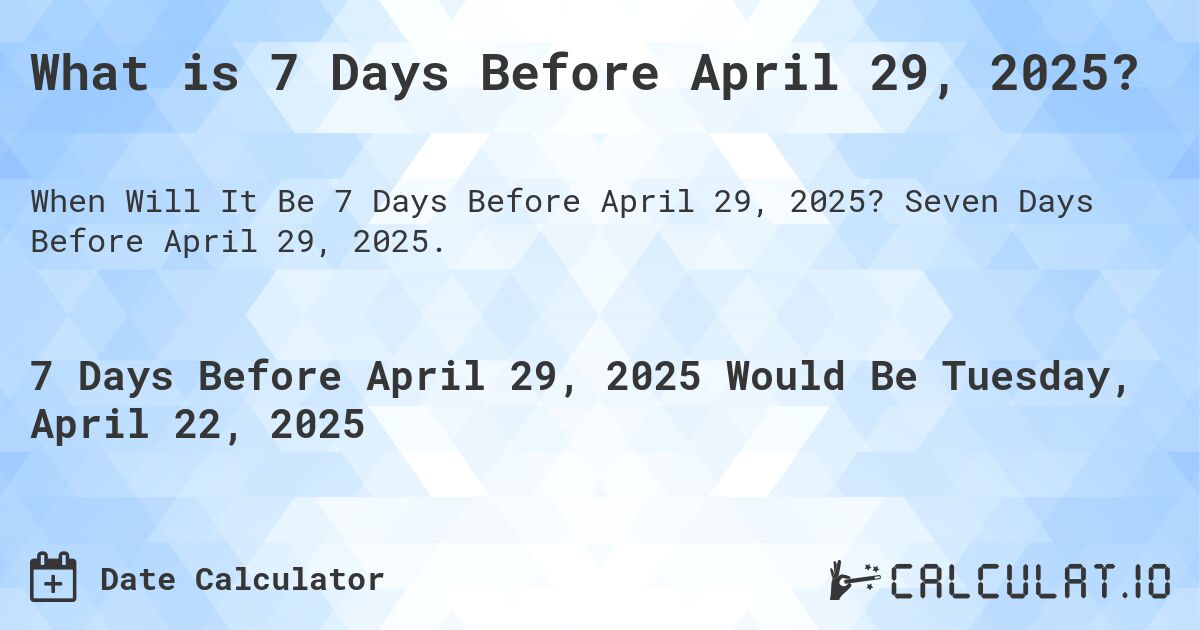 What is 7 Days Before April 29, 2025?. Seven Days Before April 29, 2025.