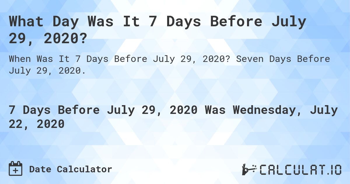 What Day Was It 7 Days Before July 29, 2020?. Seven Days Before July 29, 2020.