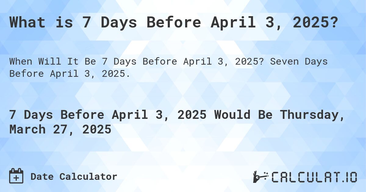 What is 7 Days Before April 3, 2025?. Seven Days Before April 3, 2025.