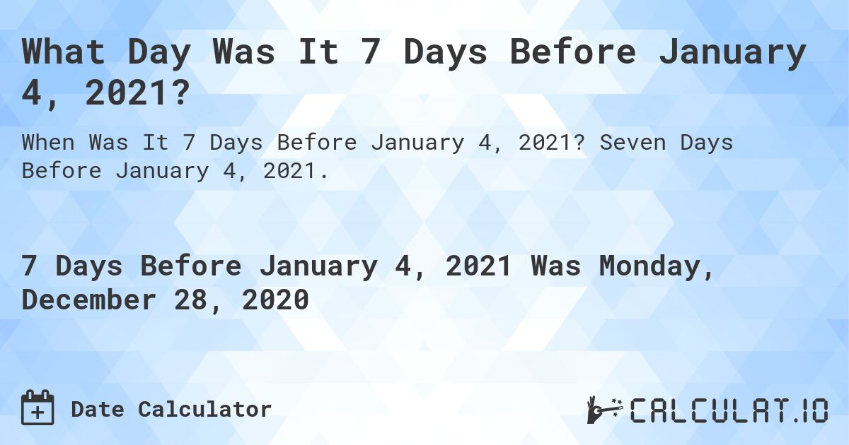 What Day Was It 7 Days Before January 4, 2021?. Seven Days Before January 4, 2021.