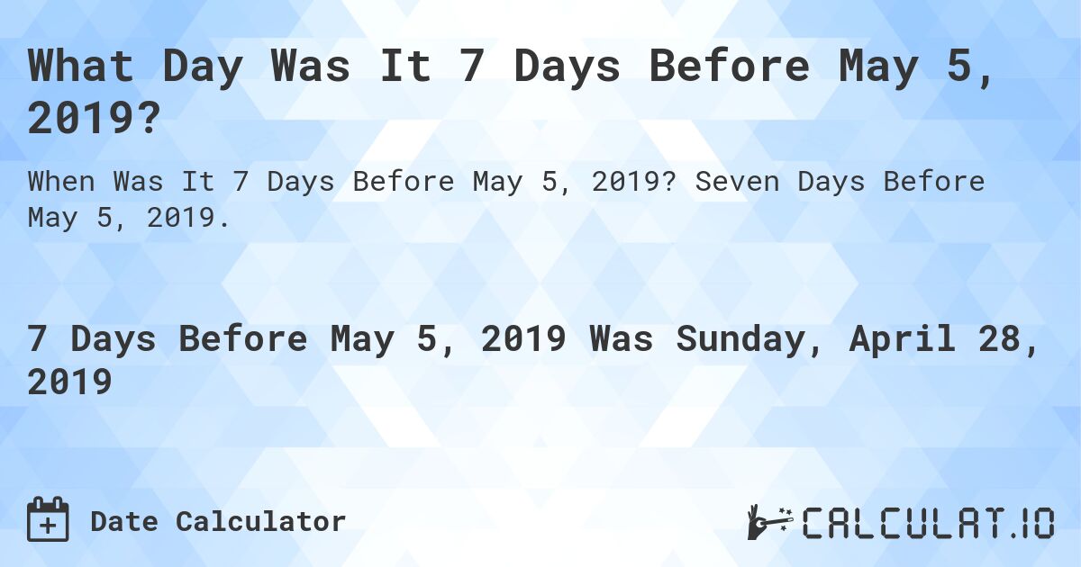 What Day Was It 7 Days Before May 5, 2019?. Seven Days Before May 5, 2019.