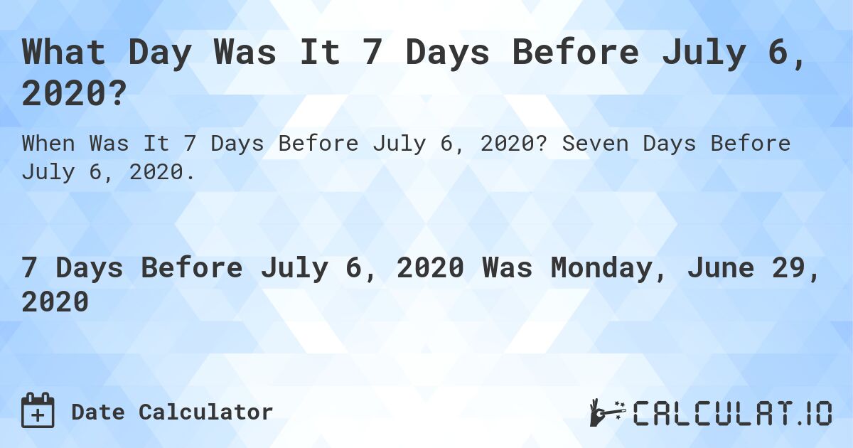 What Day Was It 7 Days Before July 6, 2020?. Seven Days Before July 6, 2020.