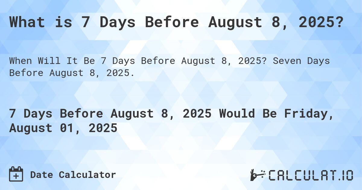 What is 7 Days Before August 8, 2025?. Seven Days Before August 8, 2025.