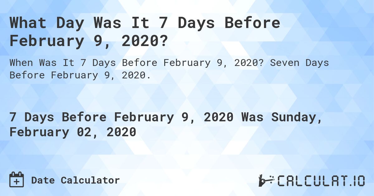 What Day Was It 7 Days Before February 9, 2020?. Seven Days Before February 9, 2020.