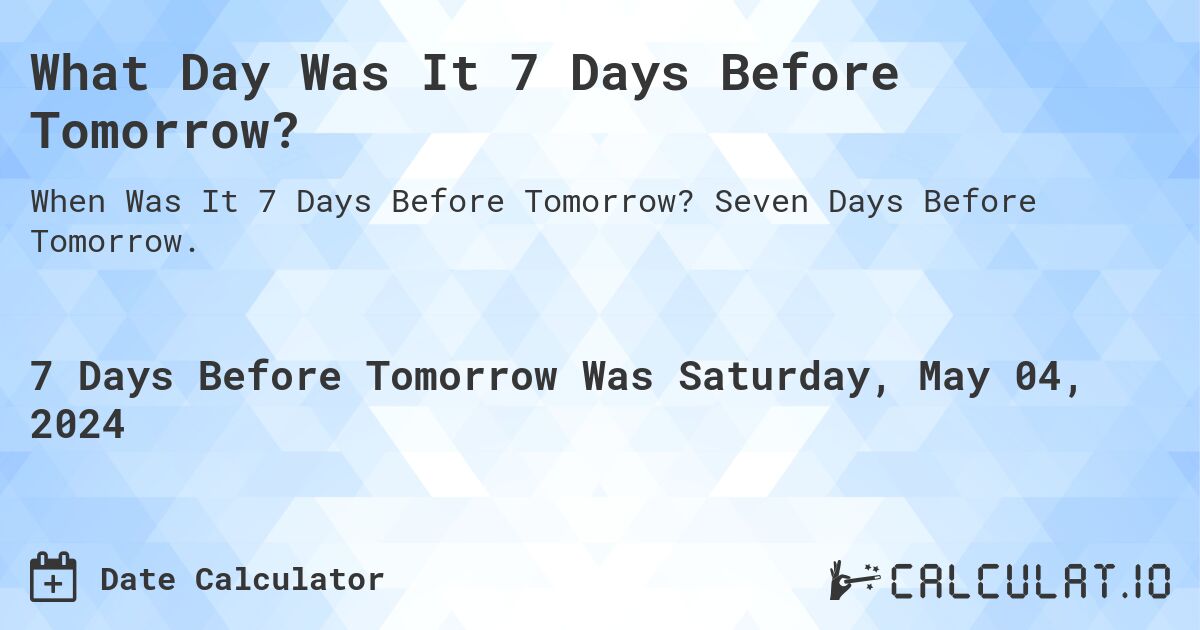What Day Was It 7 Days Before Tomorrow?. Seven Days Before Tomorrow.