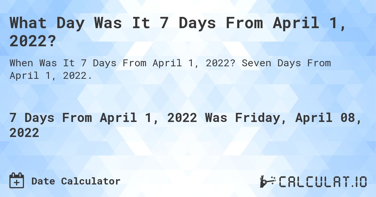 What Day Was It 7 Days From April 1, 2022?. Seven Days From April 1, 2022.