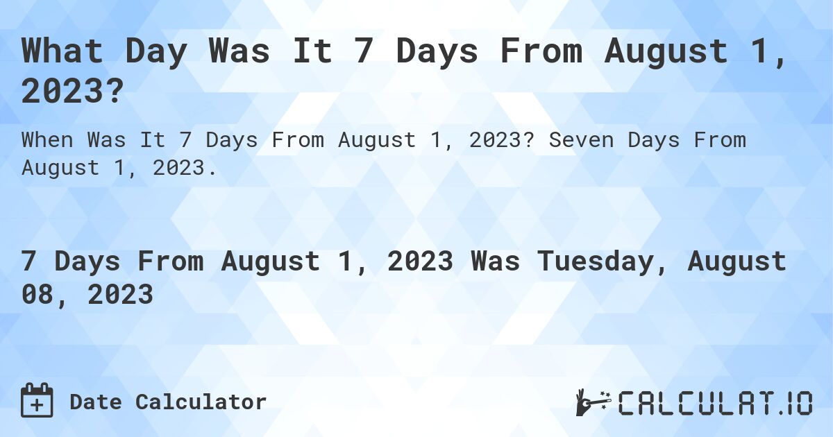 What Day Was It 7 Days From August 1, 2023?. Seven Days From August 1, 2023.