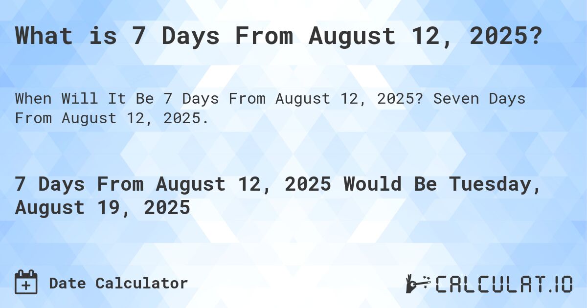 What is 7 Days From August 12, 2025?. Seven Days From August 12, 2025.
