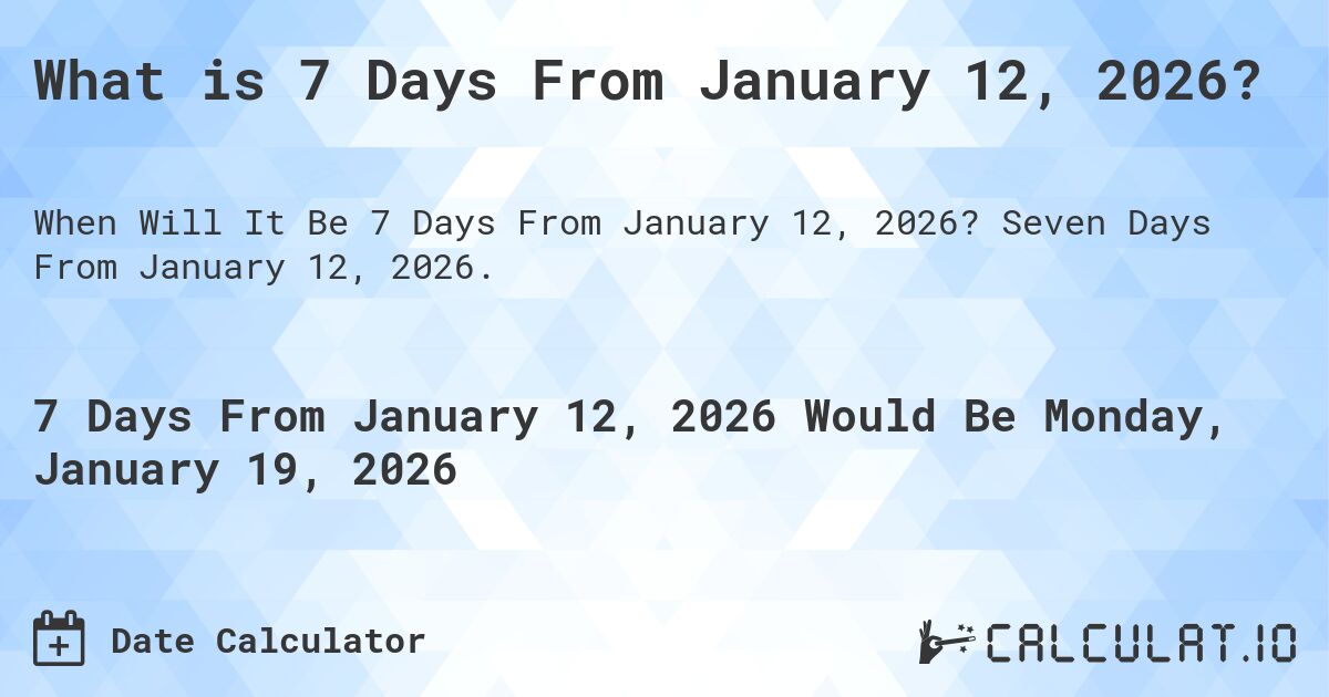 What is 7 Days From January 12, 2026?. Seven Days From January 12, 2026.