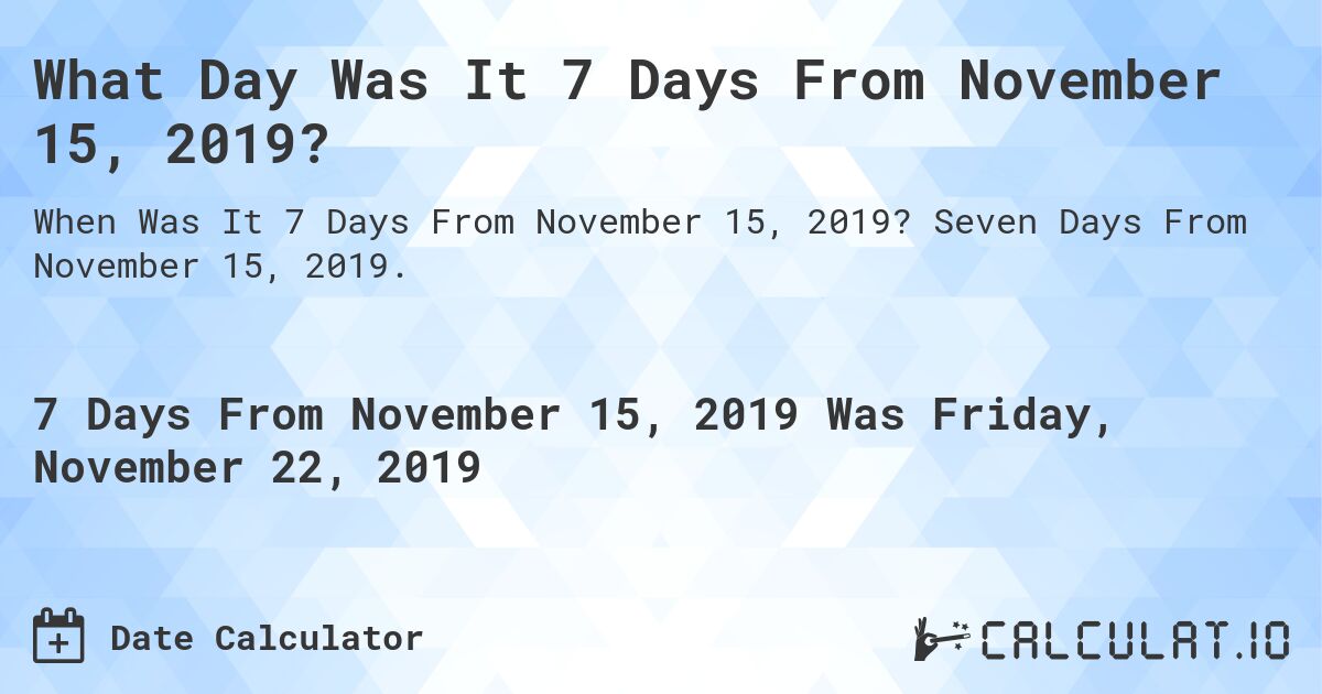 What Day Was It 7 Days From November 15, 2019?. Seven Days From November 15, 2019.