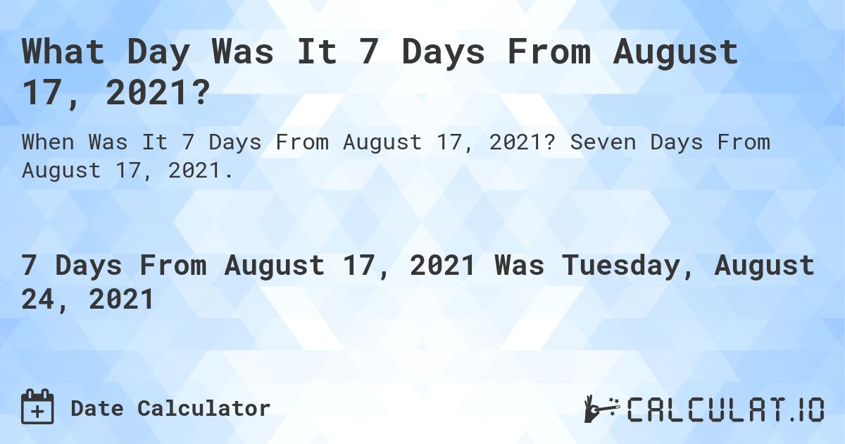 What Day Was It 7 Days From August 17, 2021?. Seven Days From August 17, 2021.