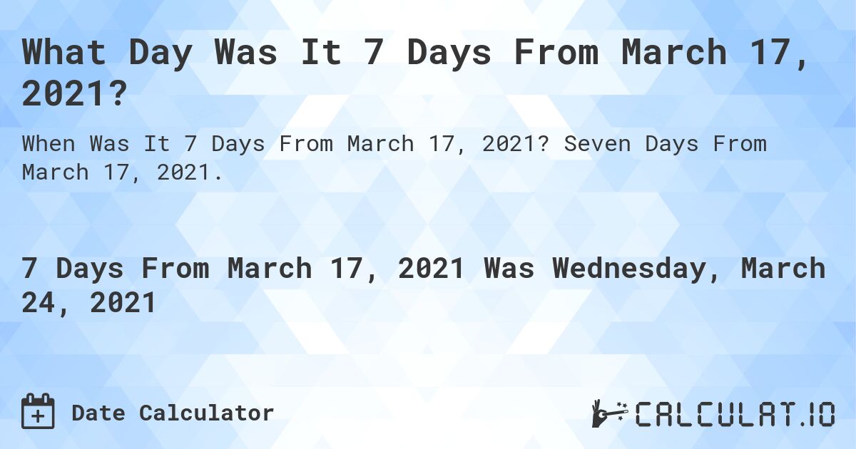 What Day Was It 7 Days From March 17, 2021?. Seven Days From March 17, 2021.