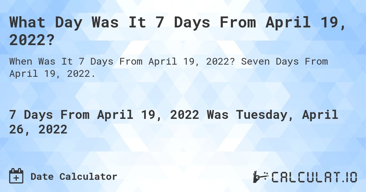What Day Was It 7 Days From April 19, 2022?. Seven Days From April 19, 2022.