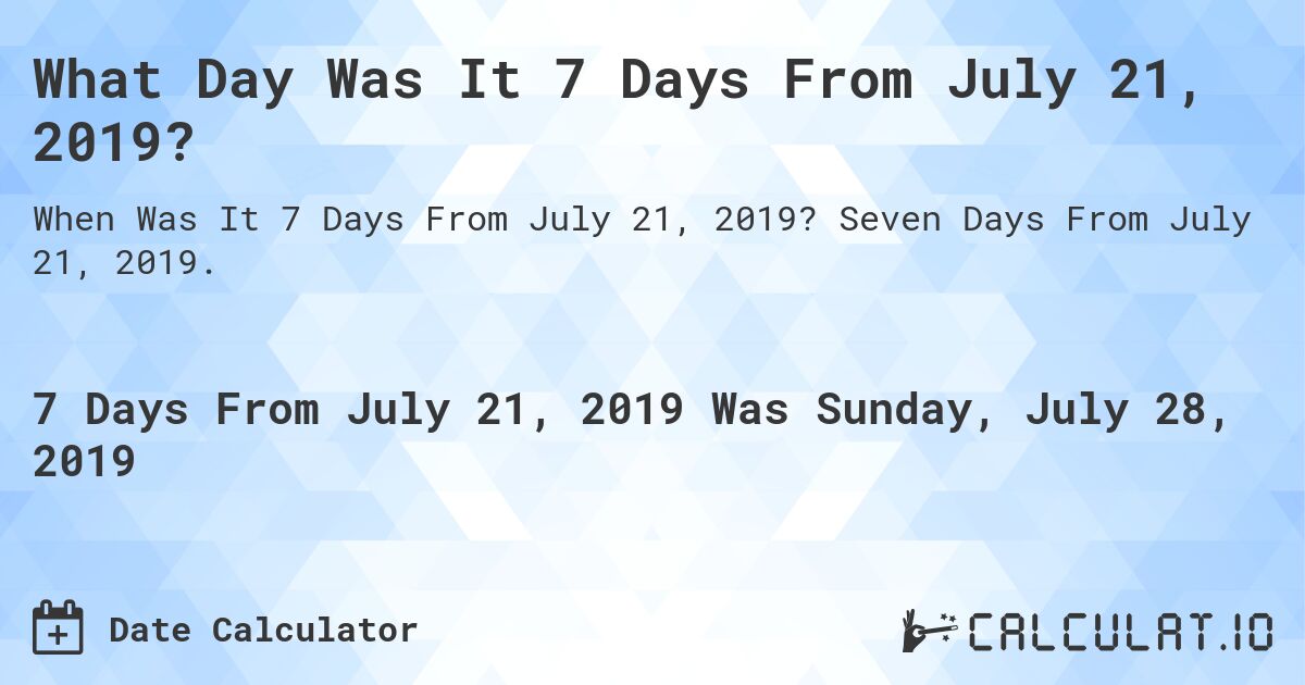 What Day Was It 7 Days From July 21, 2019?. Seven Days From July 21, 2019.