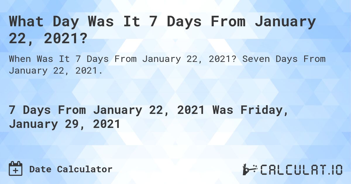 What Day Was It 7 Days From January 22, 2021?. Seven Days From January 22, 2021.