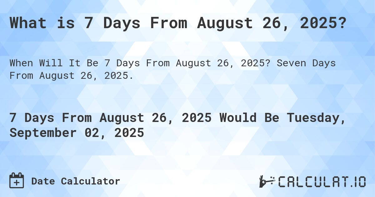 What is 7 Days From August 26, 2025?. Seven Days From August 26, 2025.