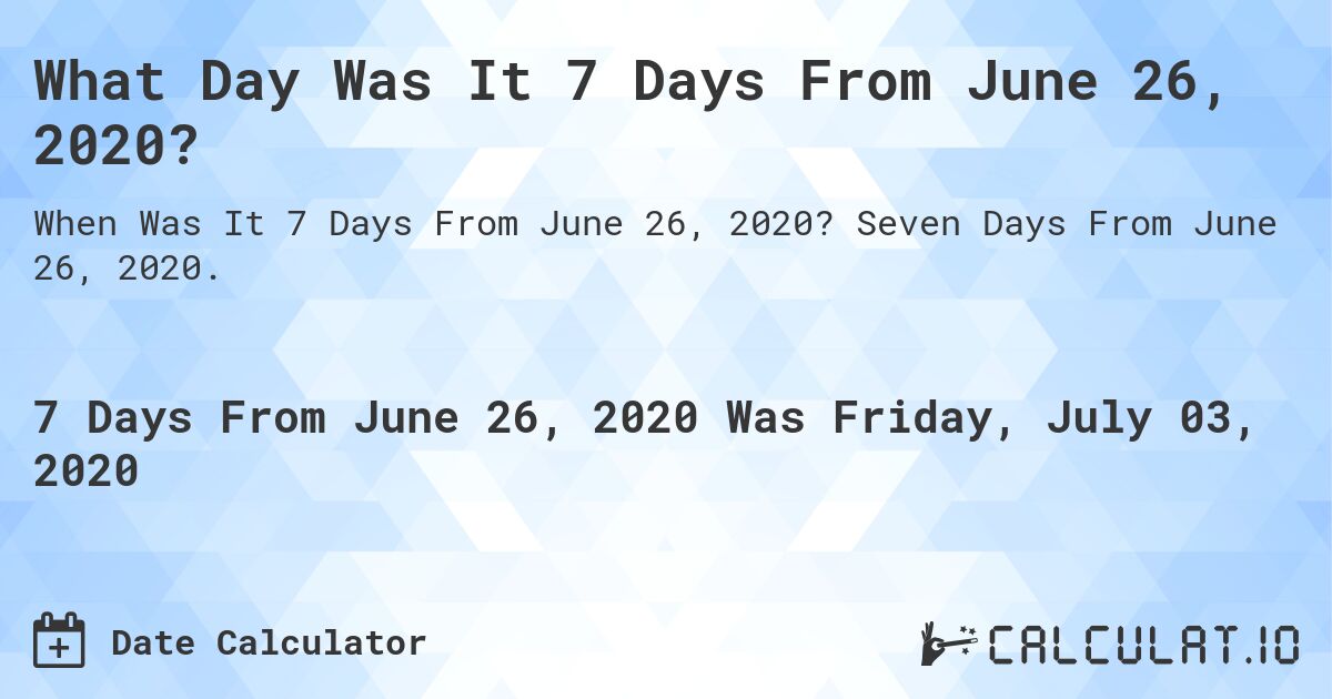 What Day Was It 7 Days From June 26, 2020?. Seven Days From June 26, 2020.