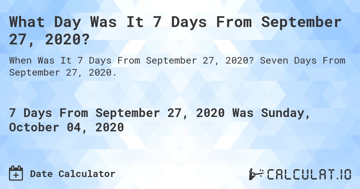 What Day Was It 7 Days From September 27, 2020?. Seven Days From September 27, 2020.