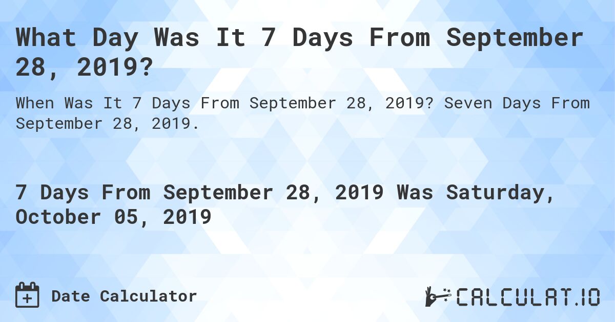 What Day Was It 7 Days From September 28, 2019?. Seven Days From September 28, 2019.
