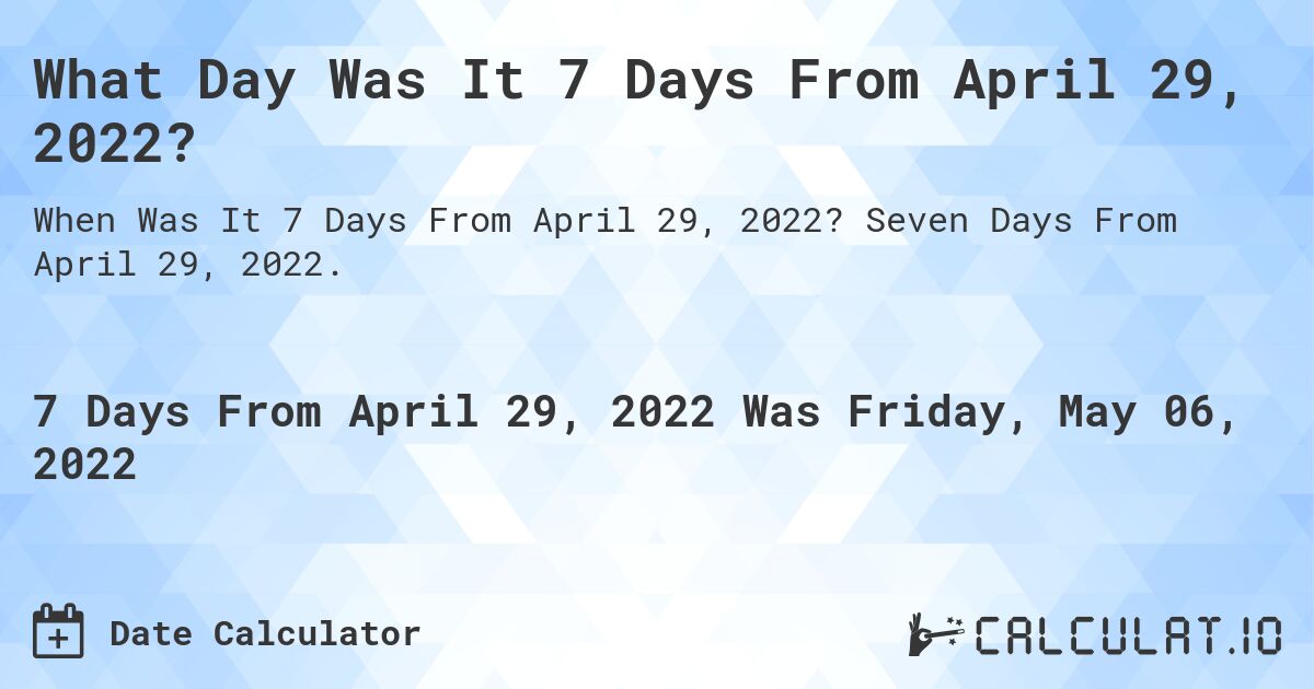 What Day Was It 7 Days From April 29, 2022?. Seven Days From April 29, 2022.