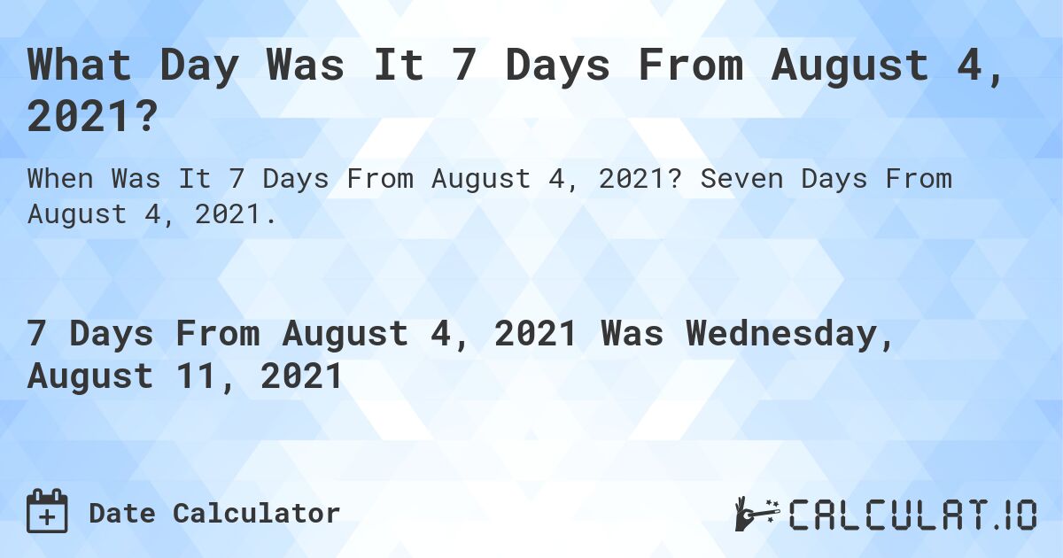 What Day Was It 7 Days From August 4, 2021?. Seven Days From August 4, 2021.