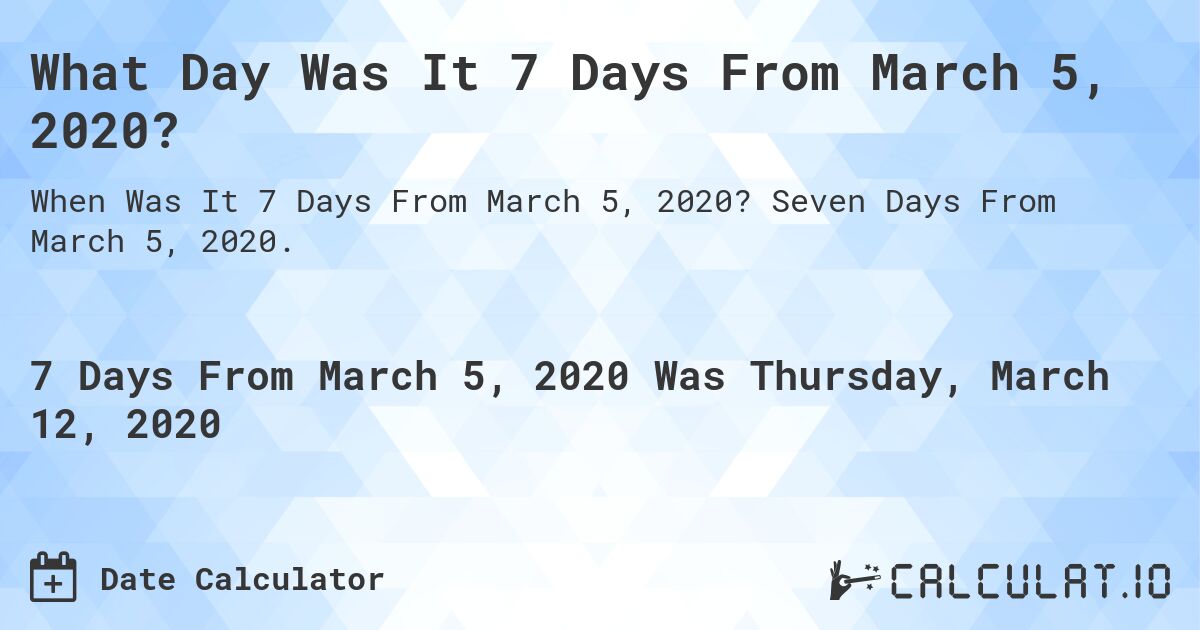 What Day Was It 7 Days From March 5, 2020?. Seven Days From March 5, 2020.