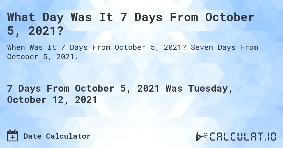 What Day Was It 7 Days From October 5, 2021?. Seven Days From October 5, 2021.