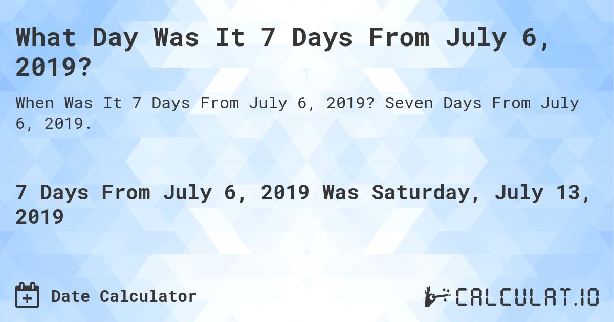 What Day Was It 7 Days From July 6, 2019?. Seven Days From July 6, 2019.