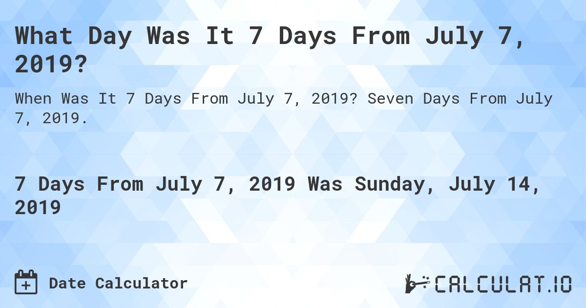 What Day Was It 7 Days From July 7, 2019?. Seven Days From July 7, 2019.