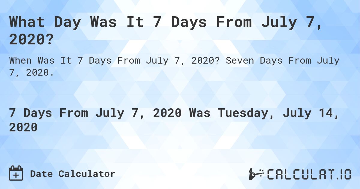 What Day Was It 7 Days From July 7, 2020?. Seven Days From July 7, 2020.