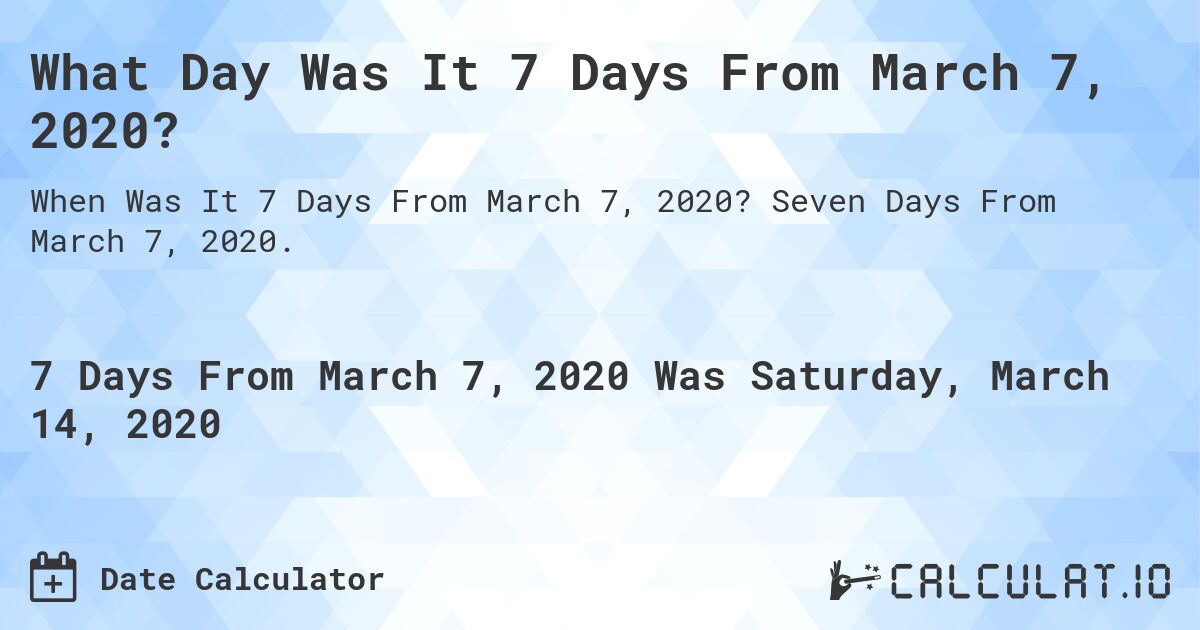 What Day Was It 7 Days From March 7, 2020?. Seven Days From March 7, 2020.