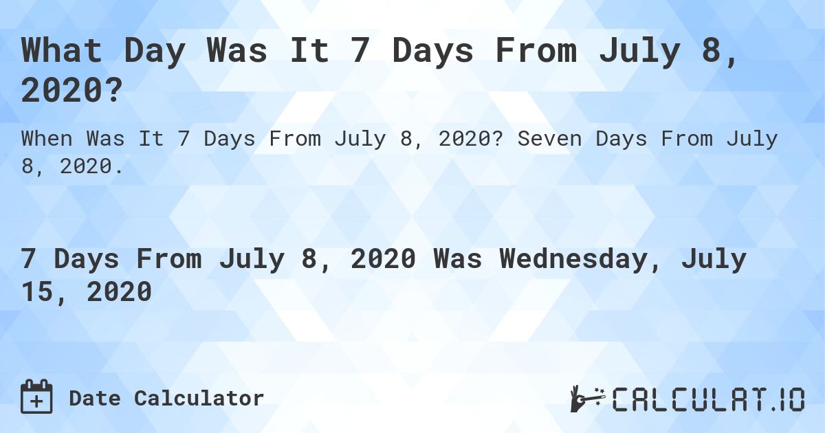 What Day Was It 7 Days From July 8, 2020?. Seven Days From July 8, 2020.